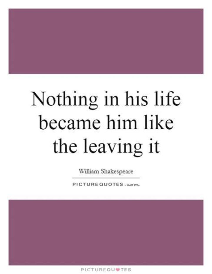 Who said nothing in his life became him?